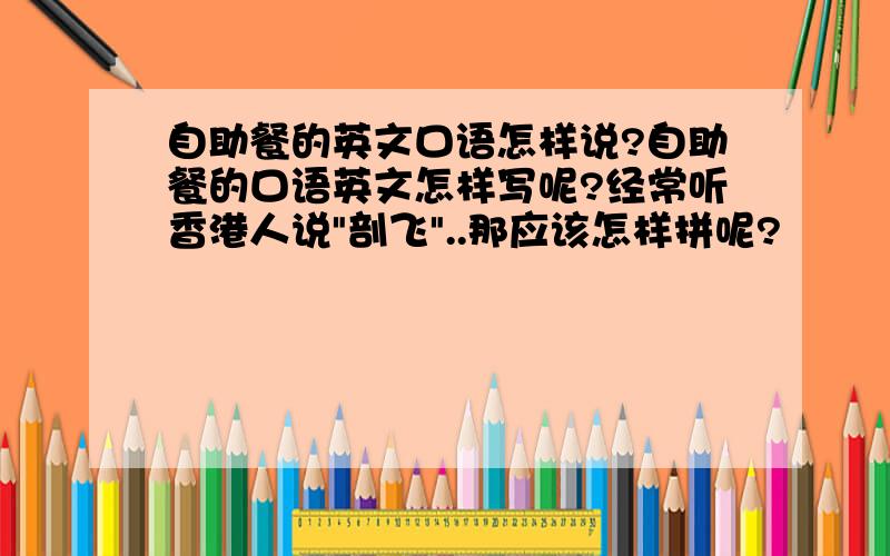 自助餐的英文口语怎样说?自助餐的口语英文怎样写呢?经常听香港人说