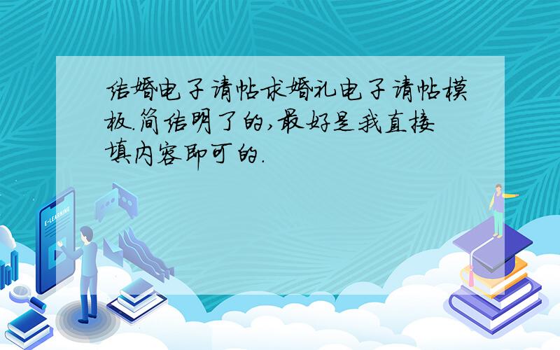 结婚电子请帖求婚礼电子请帖模板.简洁明了的,最好是我直接填内容即可的.