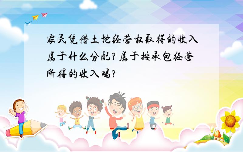 农民凭借土地经营权取得的收入属于什么分配?属于按承包经营所得的收入吗?