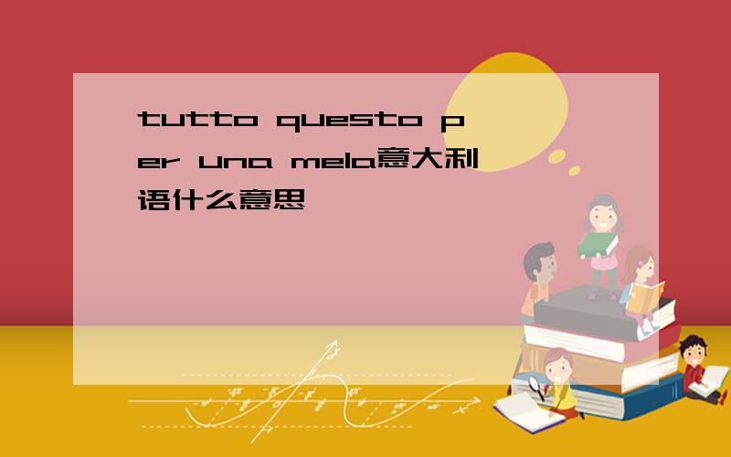 tutto questo per una mela意大利语什么意思