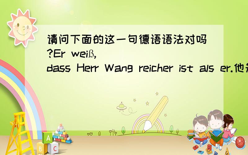请问下面的这一句德语语法对吗?Er weiß,dass Herr Wang reicher ist als er.他知道王先生比他有钱