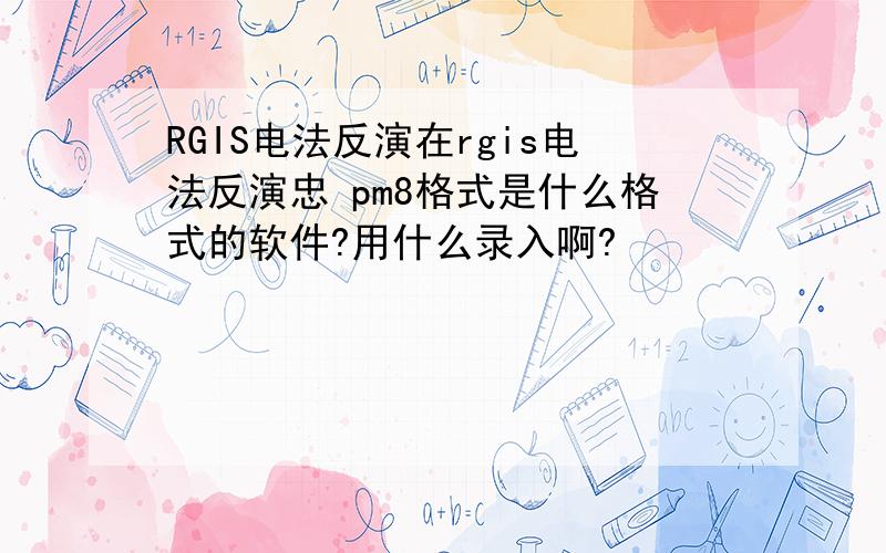 RGIS电法反演在rgis电法反演忠 pm8格式是什么格式的软件?用什么录入啊?