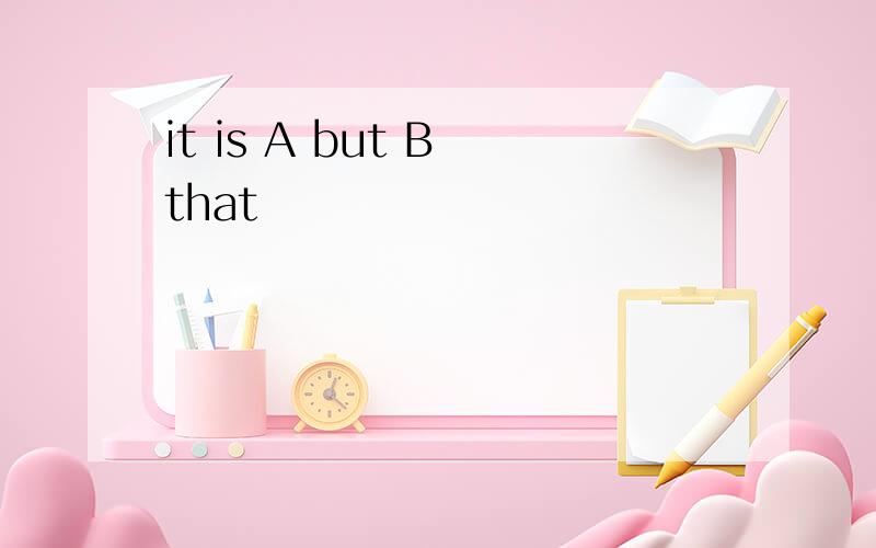 it is A but B that