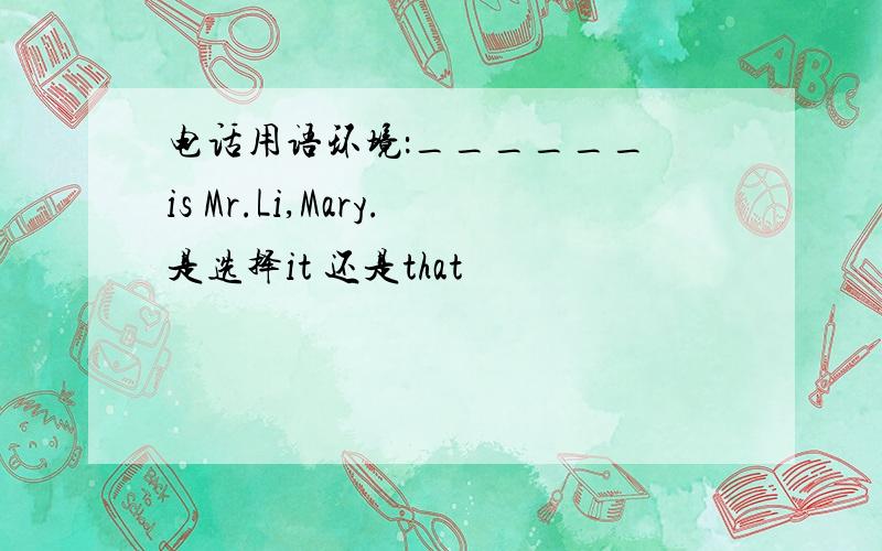 电话用语环境：______ is Mr.Li,Mary.是选择it 还是that