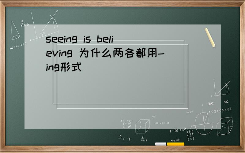 seeing is believing 为什么两各都用-ing形式