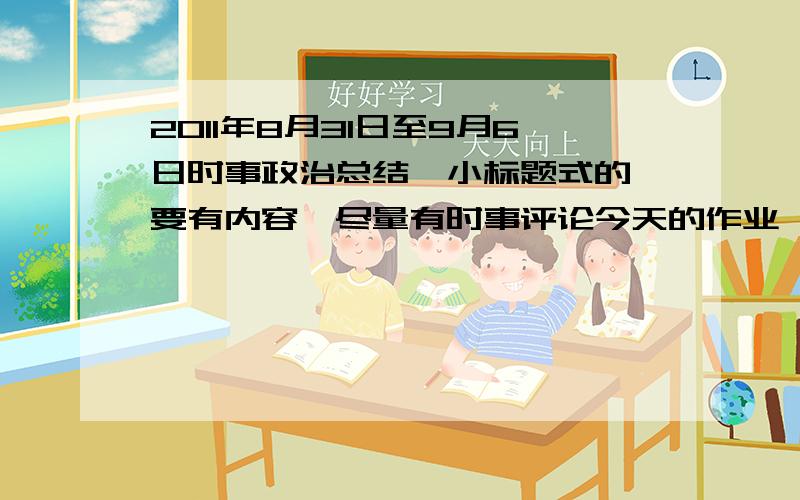 2011年8月31日至9月6日时事政治总结,小标题式的,要有内容,尽量有时事评论今天的作业,