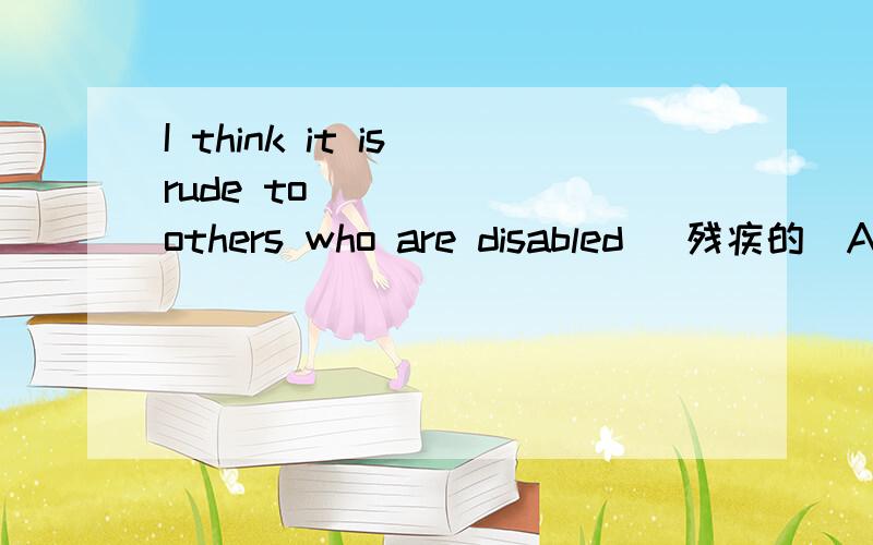 I think it is rude to _____ others who are disabled (残疾的)A.laugh at B.laugh C.laugh for D.laughing