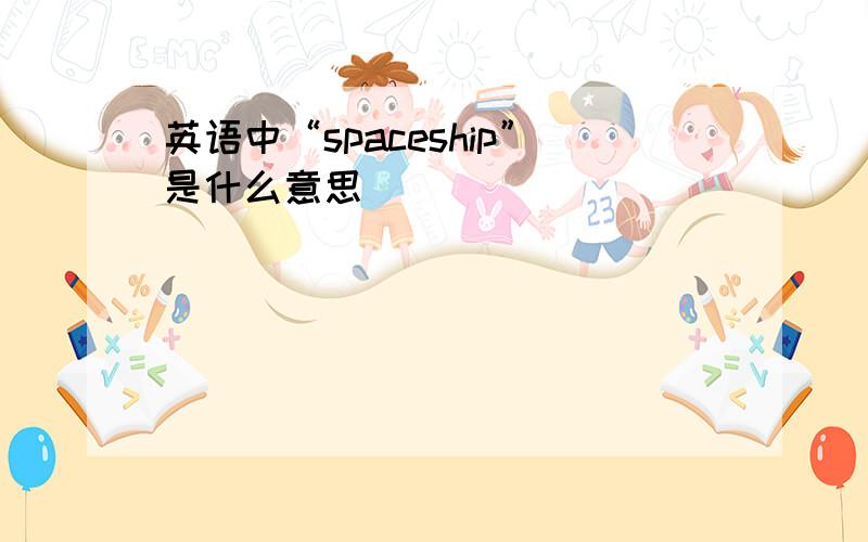 英语中“spaceship”是什么意思