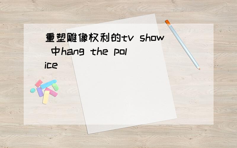 重塑雕像权利的tv show 中hang the police