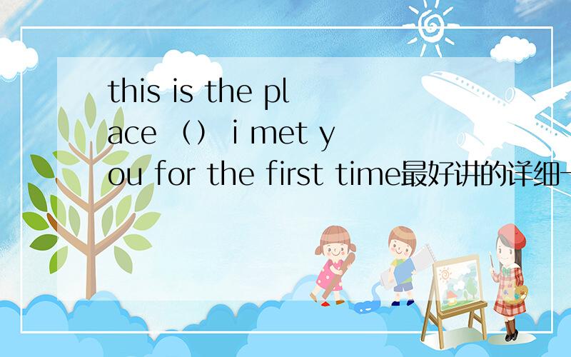 this is the place （） i met you for the first time最好讲的详细一点,