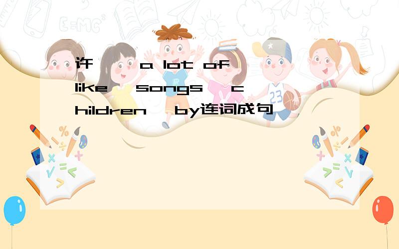 许嵩、 a lot of 、like、 songs、 children、 by连词成句