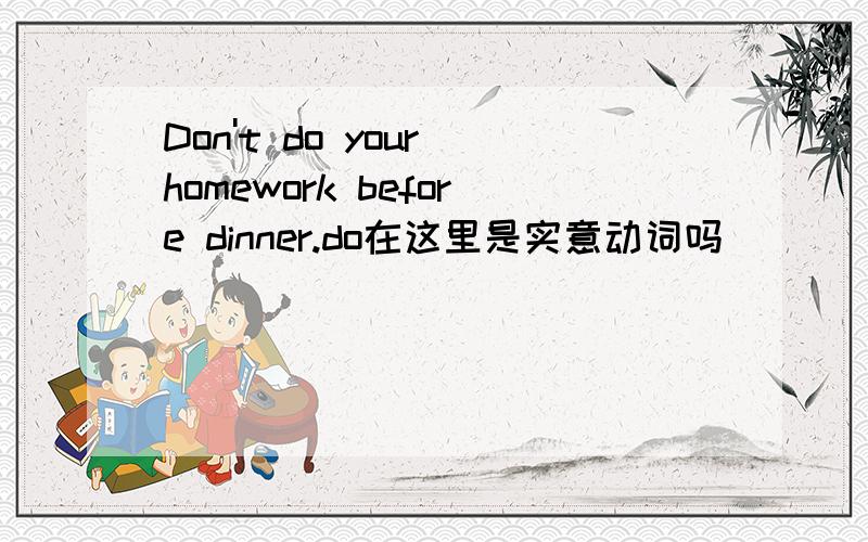 Don't do your homework before dinner.do在这里是实意动词吗