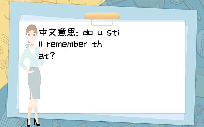 中文意思: do u still remember that?