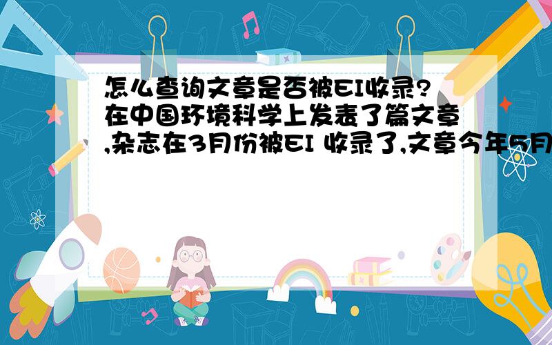 怎么查询文章是否被EI收录?在中国环境科学上发表了篇文章,杂志在3月份被EI 收录了,文章今年5月份见刊了,想问下我的文章在EI 里能检索到吗?怎么查询?预氯化对管道生物膜净水效能影响及性