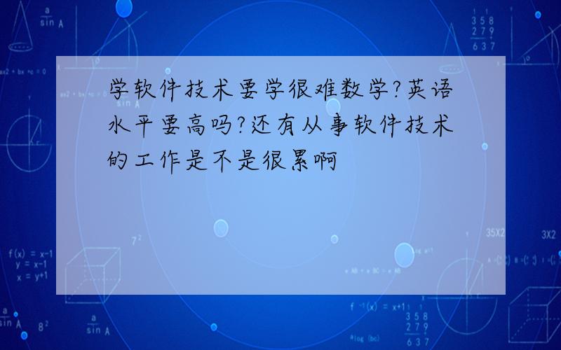 学软件技术要学很难数学?英语水平要高吗?还有从事软件技术的工作是不是很累啊