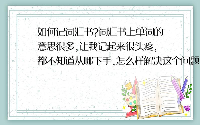 如何记词汇书?词汇书上单词的意思很多,让我记起来很头疼,都不知道从哪下手,怎么样解决这个问题.一般是记常用意思,可是怎么知道一个生词哪些意思常用呢?