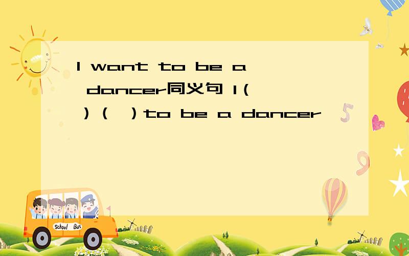 I want to be a dancer同义句 I（ ）（ ）to be a dancer