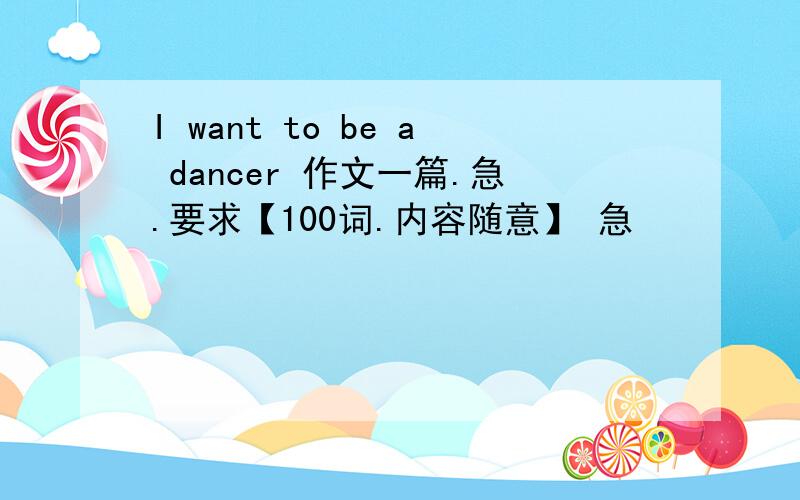 I want to be a dancer 作文一篇.急.要求【100词.内容随意】 急