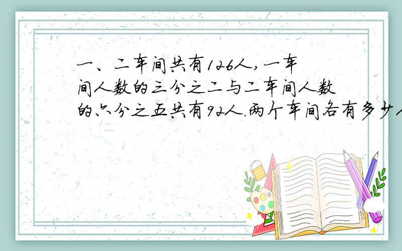 一、二车间共有126人,一车间人数的三分之二与二车间人数的六分之五共有92人.两个车间各有多少人?