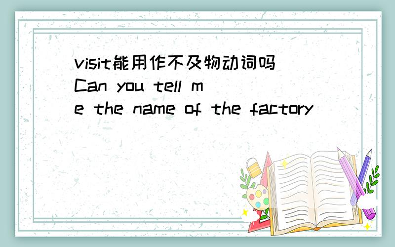 visit能用作不及物动词吗Can you tell me the name of the factory_____you visited last week?A.what B.where C./ D.whosevisit 到底是及物还是不及物字典上他是vi/vt 那么到底什么时候是及物什么时候用作不及物