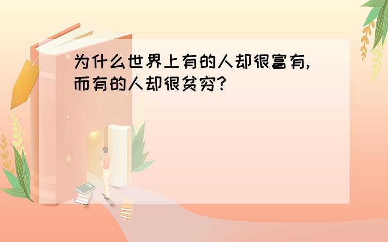 为什么世界上有的人却很富有,而有的人却很贫穷?