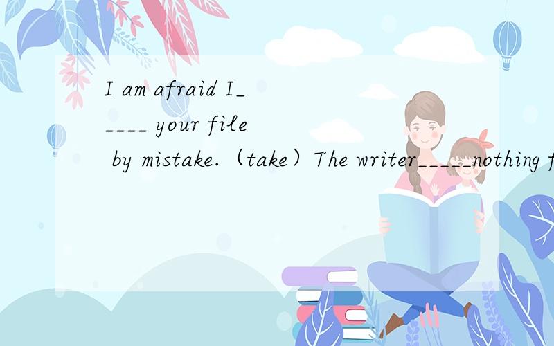 I am afraid I_____ your file by mistake.（take）The writer_____nothing for ages.(write) After Mrs Lam______(wash)the pear,she_____(eat)it.为什么?