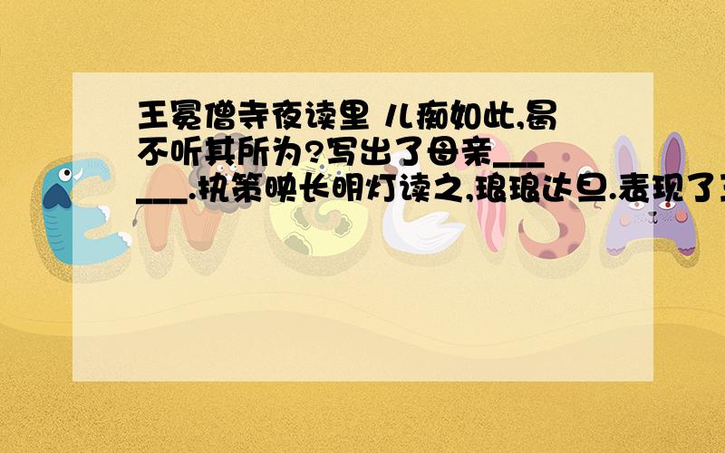 王冕僧寺夜读里 儿痴如此,曷不听其所为?写出了母亲______.执策映长明灯读之,琅琅达旦.表现了王冕__