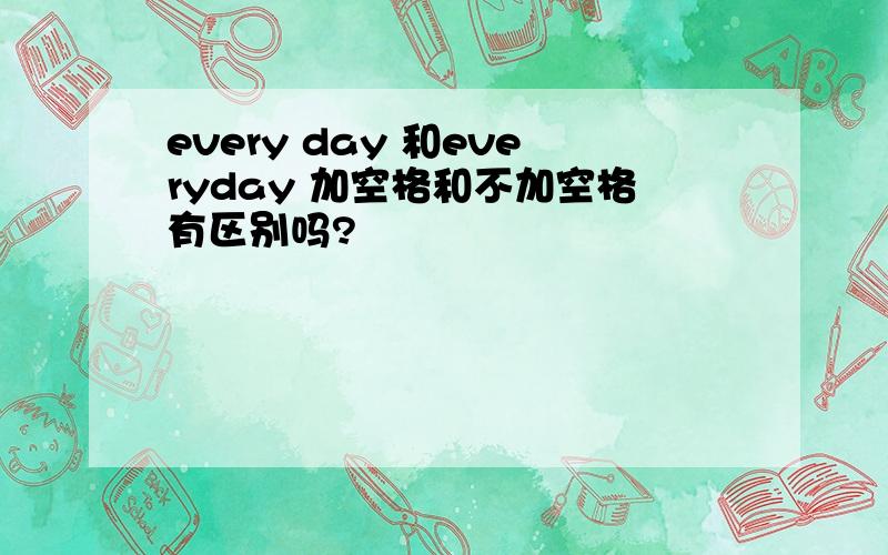 every day 和everyday 加空格和不加空格有区别吗?