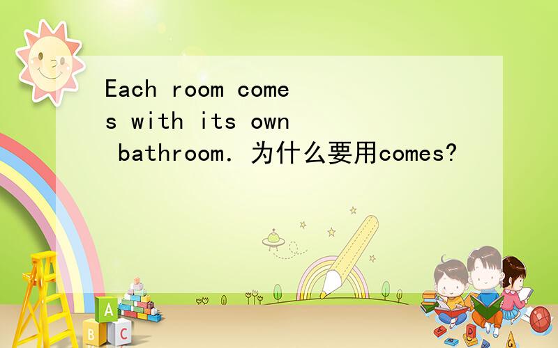 Each room comes with its own bathroom．为什么要用comes?