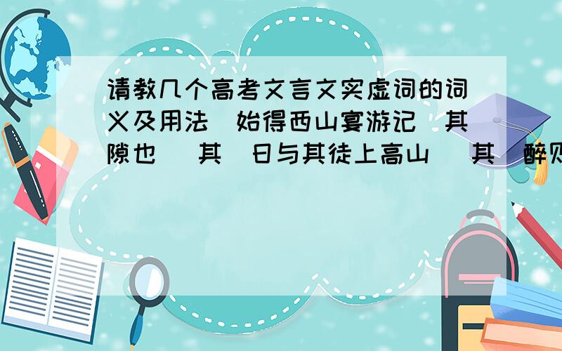 请教几个高考文言文实虚词的词义及用法（始得西山宴游记）其隙也 （其）日与其徒上高山 （其）醉则更相枕以卧 （更)