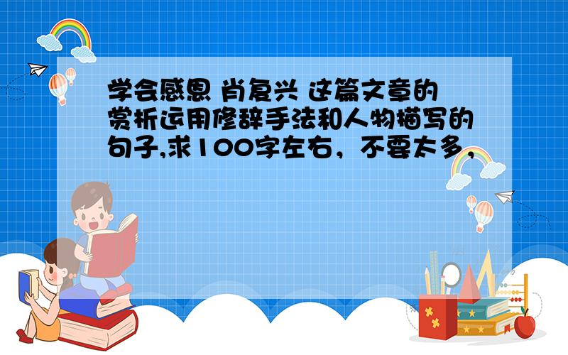 学会感恩 肖复兴 这篇文章的赏析运用修辞手法和人物描写的句子,求100字左右，不要太多，