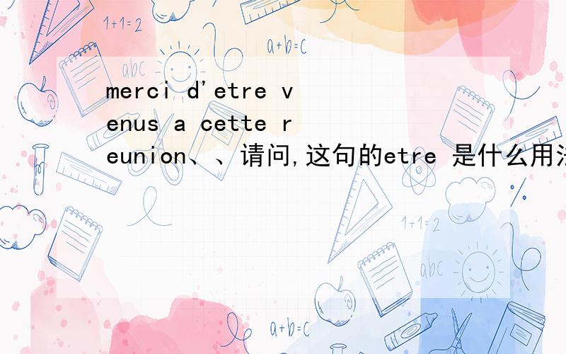 merci d'etre venus a cette reunion、、请问,这句的etre 是什么用法?