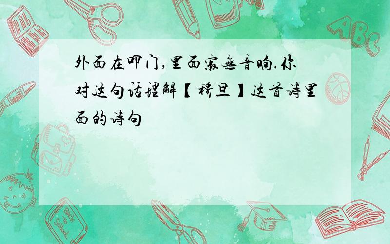 外面在叩门,里面寂无音响.你对这句话理解【穆旦】这首诗里面的诗句