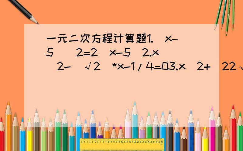 一元二次方程计算题1.(x-5)^2=2(x-5)2.x^2-(√2)*x-1/4=03.x^2+(22√5)*x+10=04.已知a,b是方程x^2+x-1=0的两根,求a^2+2a+1/b的值