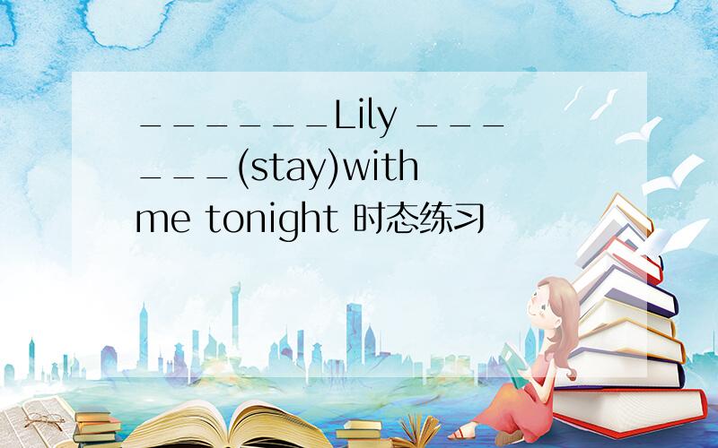 ______Lily ______(stay)with me tonight 时态练习