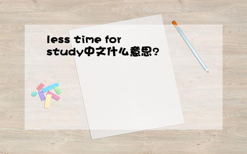 less time for study中文什么意思?