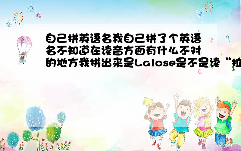 自己拼英语名我自己拼了个英语名不知道在读音方面有什么不对的地方我拼出来是Lalose是不是读“拉洛斯”