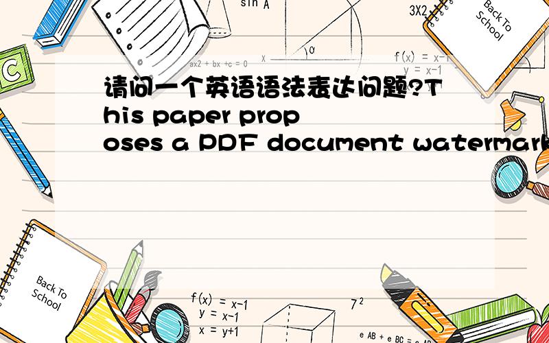 请问一个英语语法表达问题?This paper proposes a PDF document watermark embedding method, for the PDF text watermark method which has low watermark capacity and poor robustness and so on. It will make PDF document into image files, and then