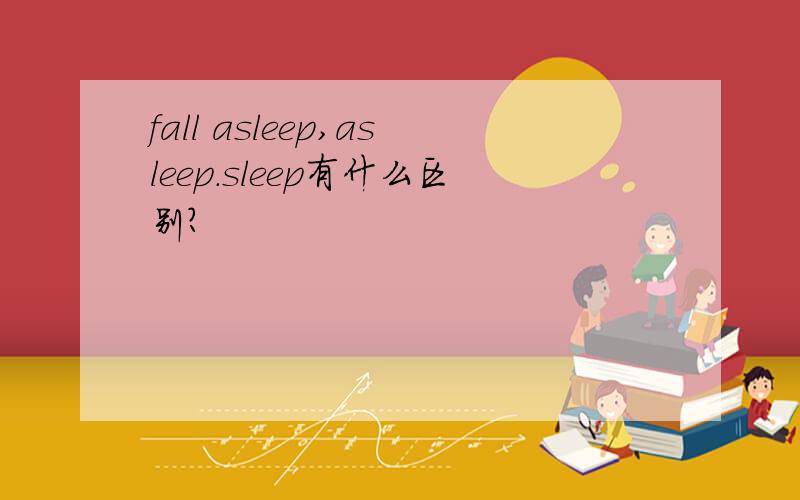 fall asleep,asleep.sleep有什么区别?