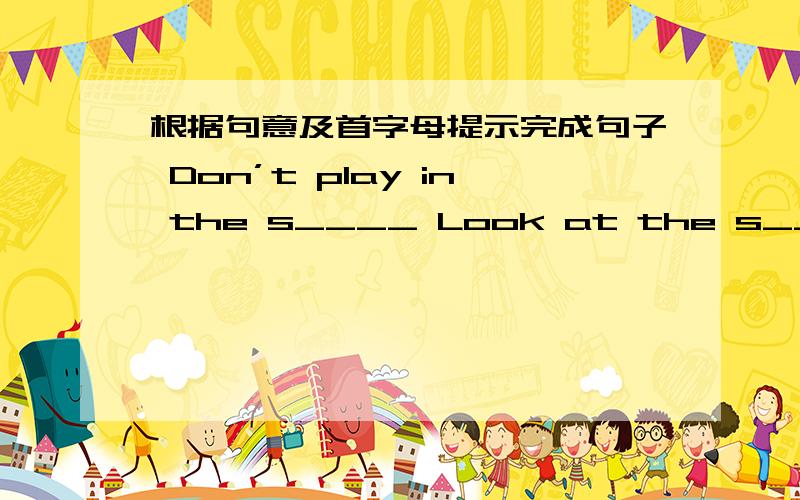 根据句意及首字母提示完成句子 Don’t play in the s____ Look at the s___.We can play here.They can’t b___ their dogs here.W____ not play football