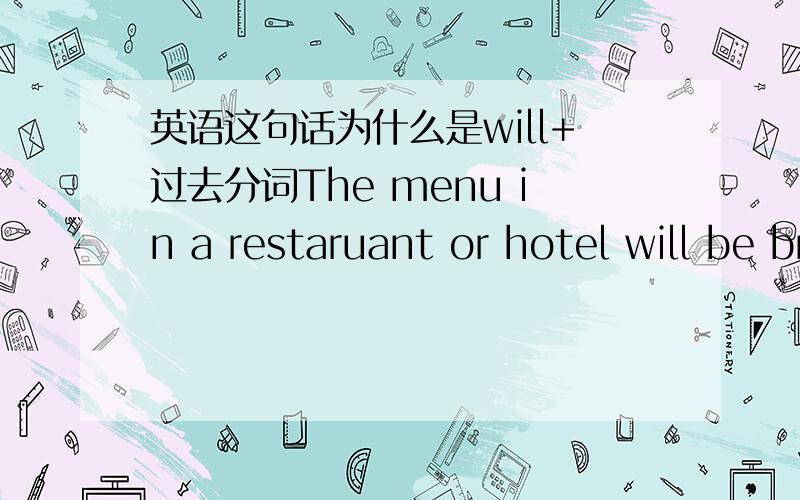 英语这句话为什么是will+过去分词The menu in a restaruant or hotel will be broken into three main sections.这句话为什么是WILL+过去分词的形式求解答.