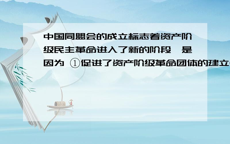 中国同盟会的成立标志着资产阶级民主革命进入了新的阶段,是因为 ①促进了资产阶级革命团体的建立②赢得了人民群众的广泛支持③提出了比较完整的资产阶级民主革命纲领④形成了统一