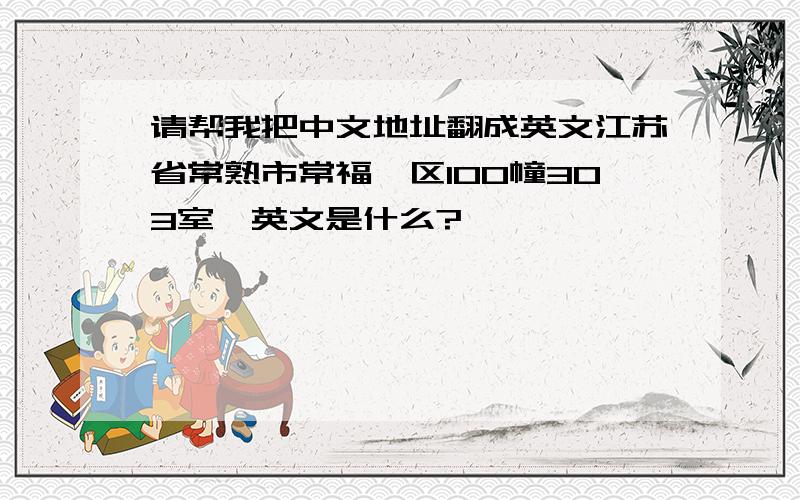 请帮我把中文地址翻成英文江苏省常熟市常福一区100幢303室,英文是什么?