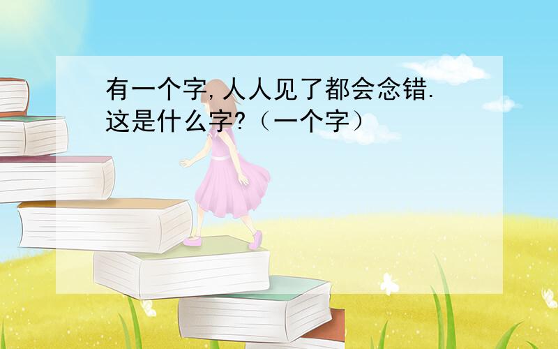 有一个字,人人见了都会念错.这是什么字?（一个字）