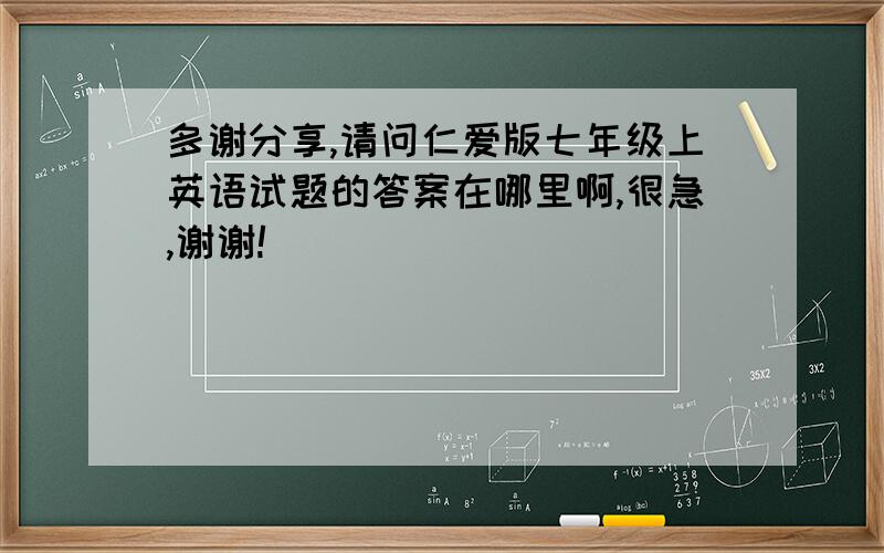 多谢分享,请问仁爱版七年级上英语试题的答案在哪里啊,很急,谢谢!