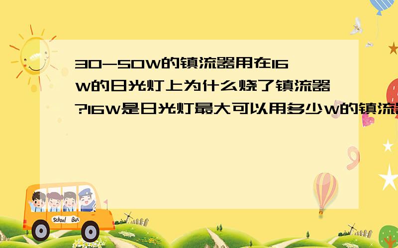 30-50W的镇流器用在16W的日光灯上为什么烧了镇流器?16W是日光灯最大可以用多少W的镇流器?路由器的电源可以代替镇流器吗?怎么弄?