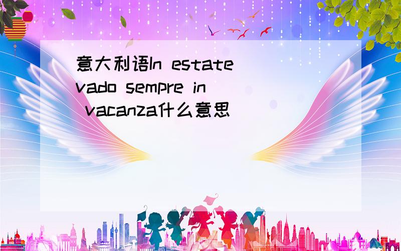 意大利语In estate vado sempre in vacanza什么意思