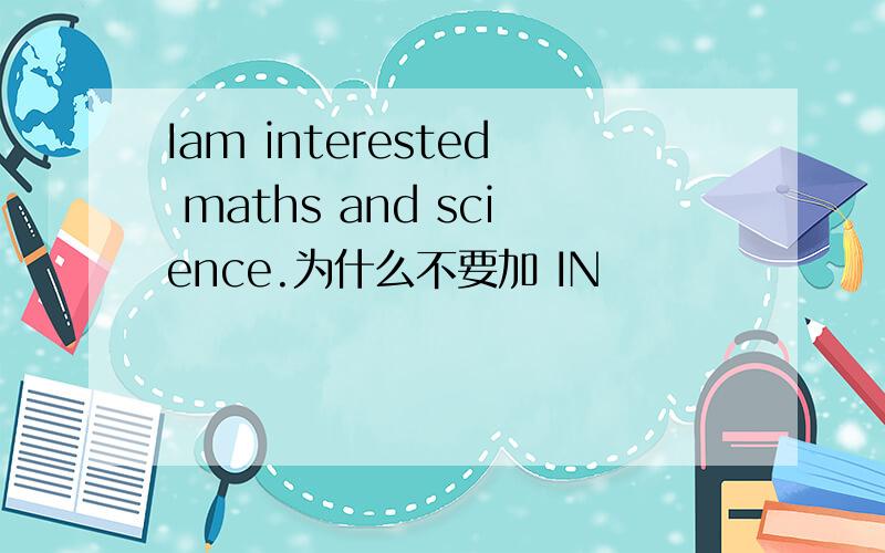 Iam interested maths and science.为什么不要加 IN