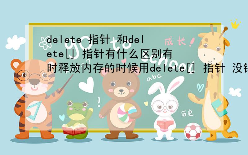 delete 指针 和delete[] 指针有什么区别有时释放内存的时候用delete[] 指针 没错 用delete 指针在执行的时候出错了 不知道他们有什么区别