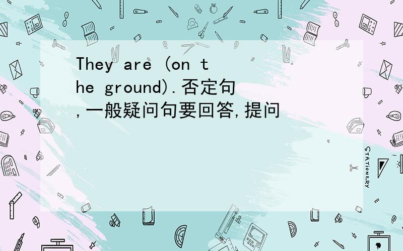 They are (on the ground).否定句,一般疑问句要回答,提问